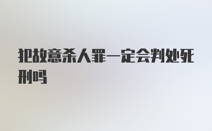 犯故意杀人罪一定会判处死刑吗