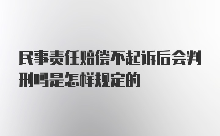 民事责任赔偿不起诉后会判刑吗是怎样规定的