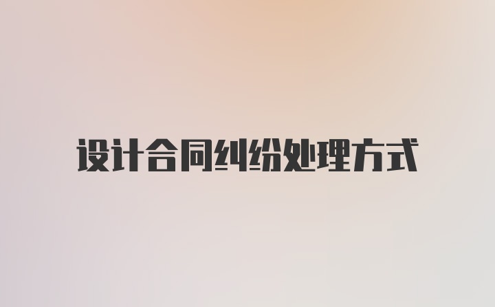 设计合同纠纷处理方式