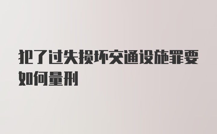 犯了过失损坏交通设施罪要如何量刑