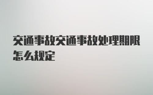 交通事故交通事故处理期限怎么规定