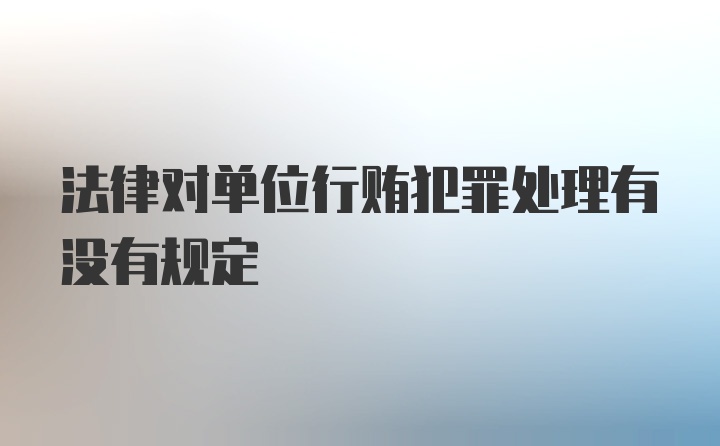 法律对单位行贿犯罪处理有没有规定