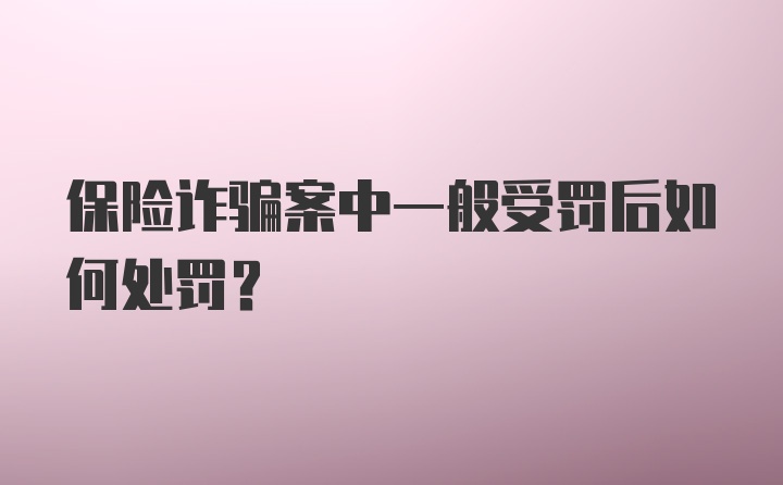 保险诈骗案中一般受罚后如何处罚？