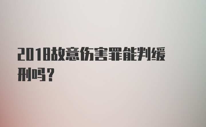 2018故意伤害罪能判缓刑吗？