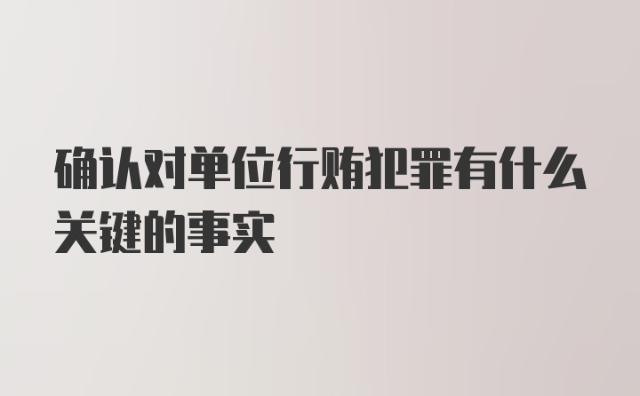 确认对单位行贿犯罪有什么关键的事实