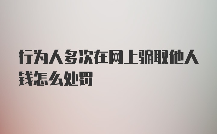 行为人多次在网上骗取他人钱怎么处罚