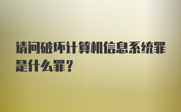 请问破坏计算机信息系统罪是什么罪？