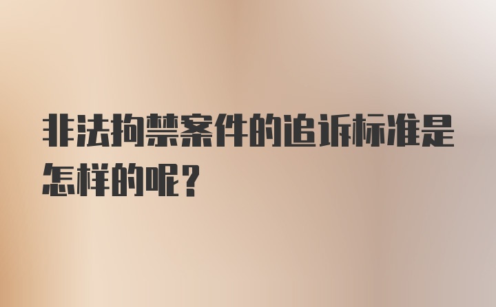 非法拘禁案件的追诉标准是怎样的呢？