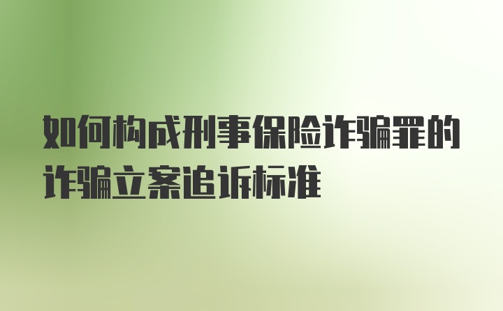 如何构成刑事保险诈骗罪的诈骗立案追诉标准