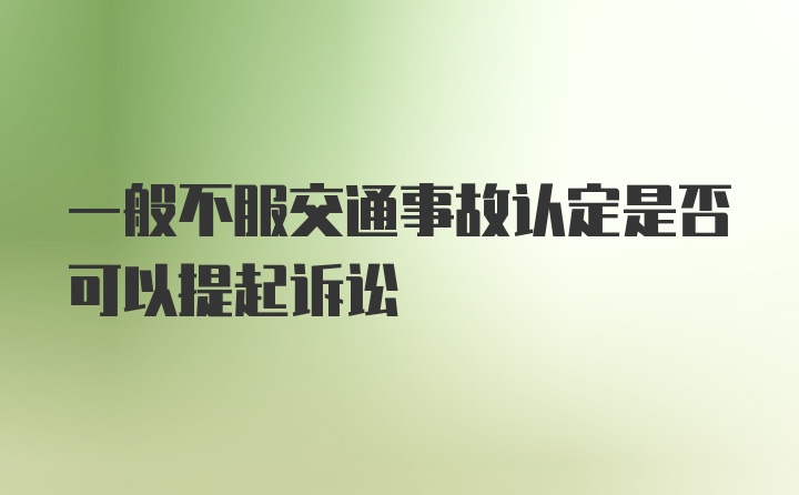 一般不服交通事故认定是否可以提起诉讼