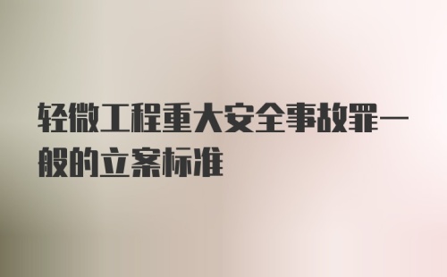 轻微工程重大安全事故罪一般的立案标准