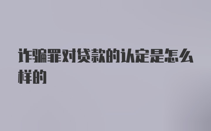 诈骗罪对贷款的认定是怎么样的