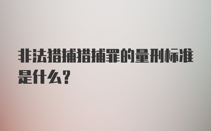 非法猎捕猎捕罪的量刑标准是什么?