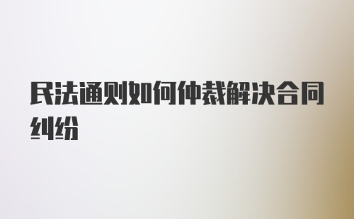 民法通则如何仲裁解决合同纠纷