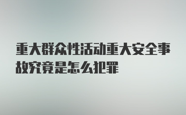 重大群众性活动重大安全事故究竟是怎么犯罪