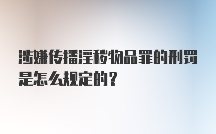 涉嫌传播淫秽物品罪的刑罚是怎么规定的?