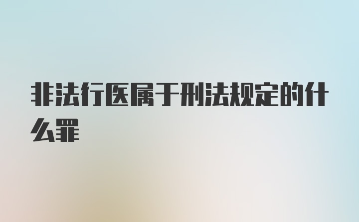 非法行医属于刑法规定的什么罪