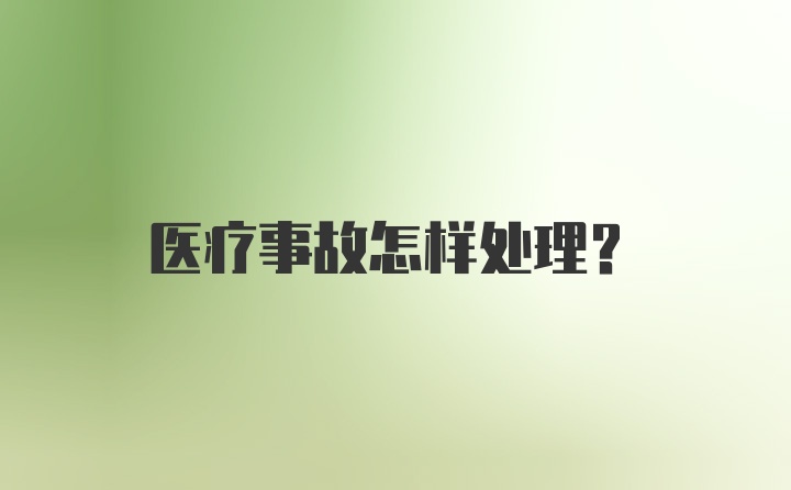 医疗事故怎样处理？