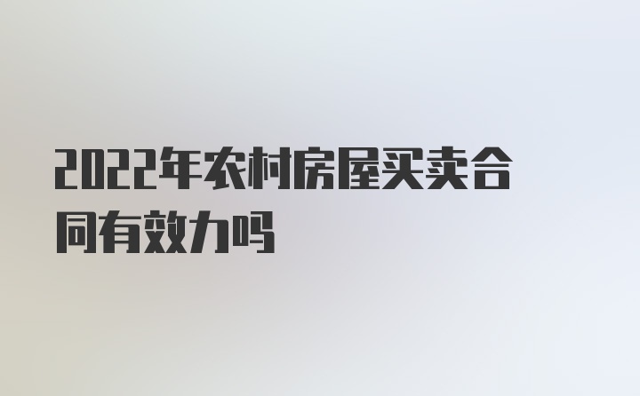 2022年农村房屋买卖合同有效力吗