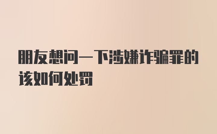 朋友想问一下涉嫌诈骗罪的该如何处罚