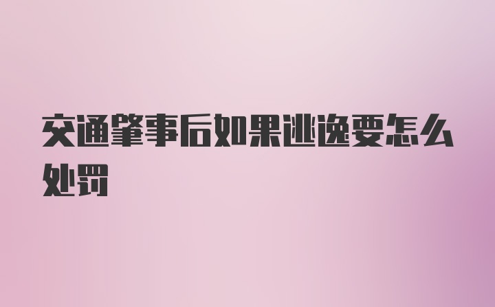 交通肇事后如果逃逸要怎么处罚