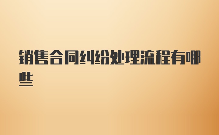 销售合同纠纷处理流程有哪些