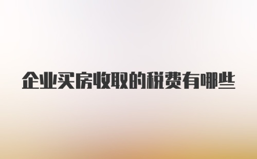 企业买房收取的税费有哪些