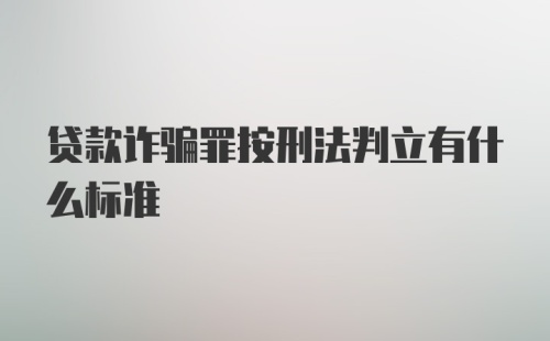 贷款诈骗罪按刑法判立有什么标准