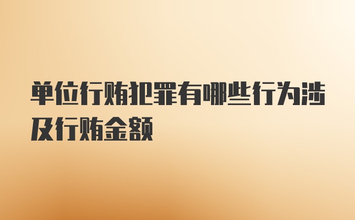 单位行贿犯罪有哪些行为涉及行贿金额