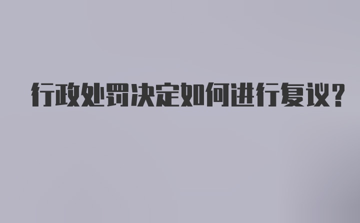 行政处罚决定如何进行复议?