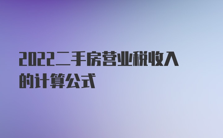 2022二手房营业税收入的计算公式