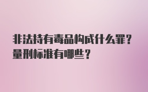 非法持有毒品构成什么罪？量刑标准有哪些？