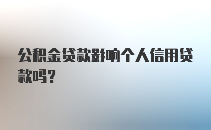 公积金贷款影响个人信用贷款吗？