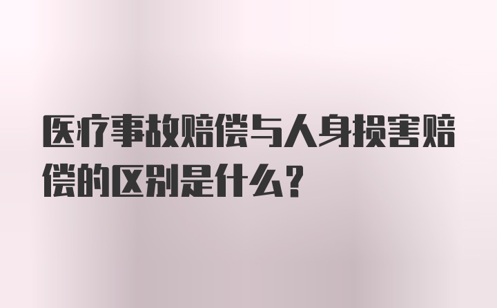 医疗事故赔偿与人身损害赔偿的区别是什么?