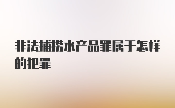 非法捕捞水产品罪属于怎样的犯罪