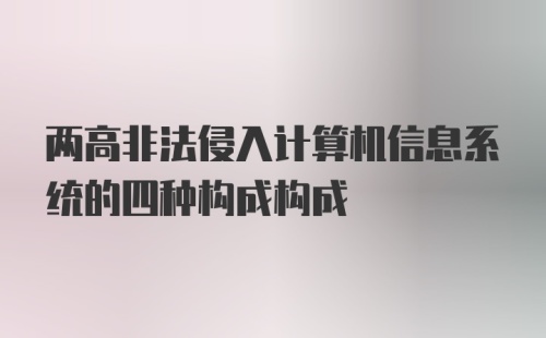 两高非法侵入计算机信息系统的四种构成构成