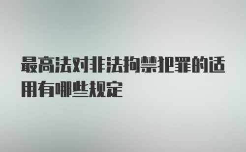 最高法对非法拘禁犯罪的适用有哪些规定