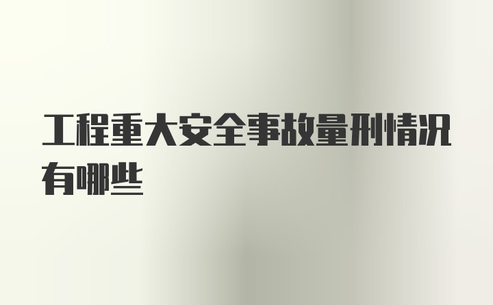 工程重大安全事故量刑情况有哪些