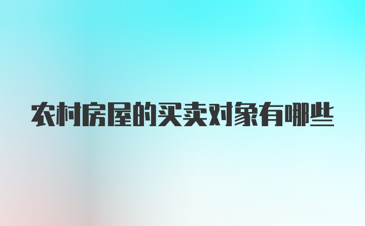 农村房屋的买卖对象有哪些