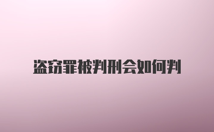 盗窃罪被判刑会如何判