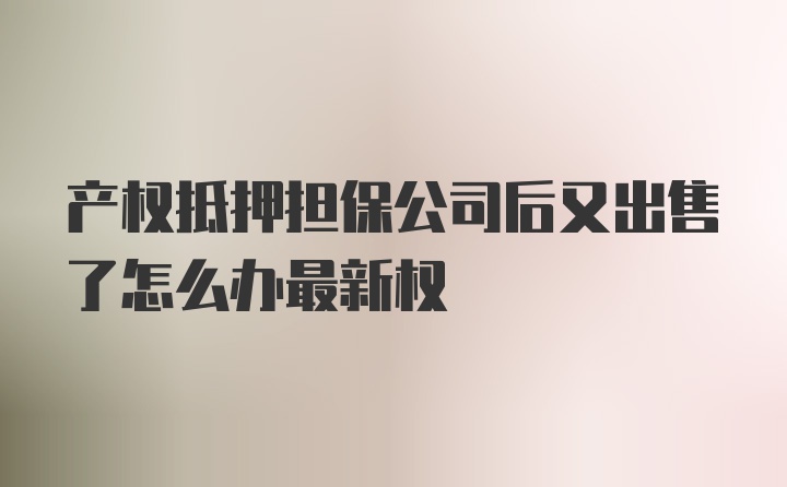 产权抵押担保公司后又出售了怎么办最新权