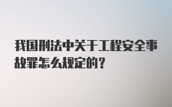 我国刑法中关于工程安全事故罪怎么规定的？