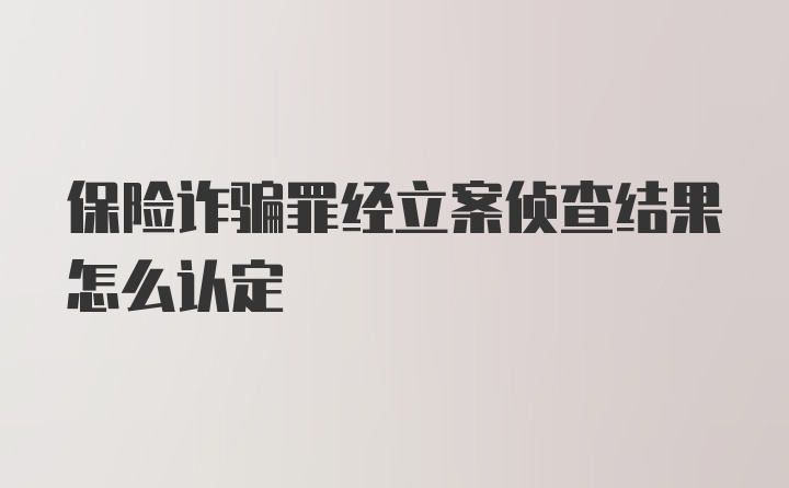 保险诈骗罪经立案侦查结果怎么认定