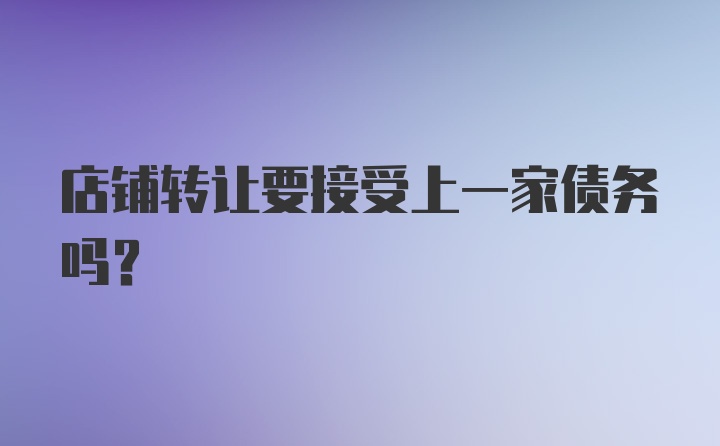 店铺转让要接受上一家债务吗?