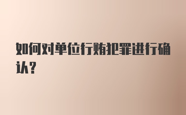 如何对单位行贿犯罪进行确认?