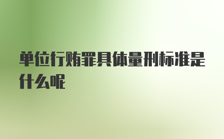 单位行贿罪具体量刑标准是什么呢