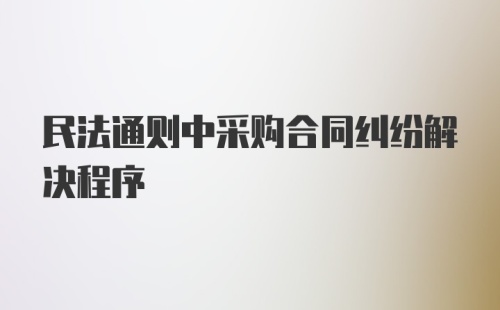 民法通则中采购合同纠纷解决程序