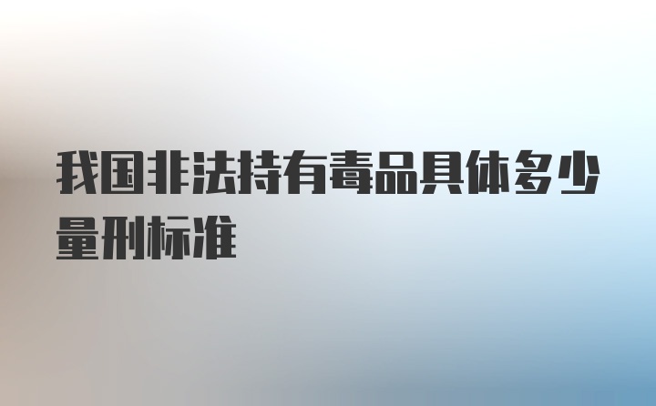 我国非法持有毒品具体多少量刑标准