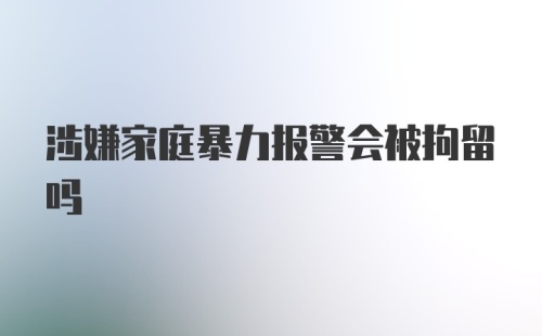 涉嫌家庭暴力报警会被拘留吗