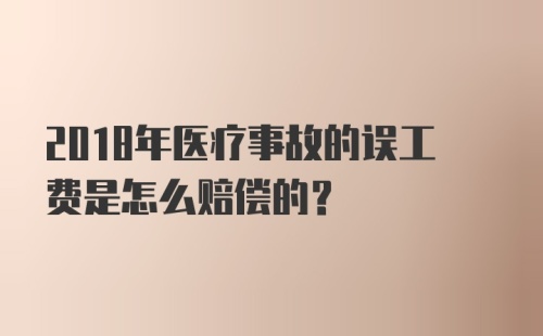 2018年医疗事故的误工费是怎么赔偿的?